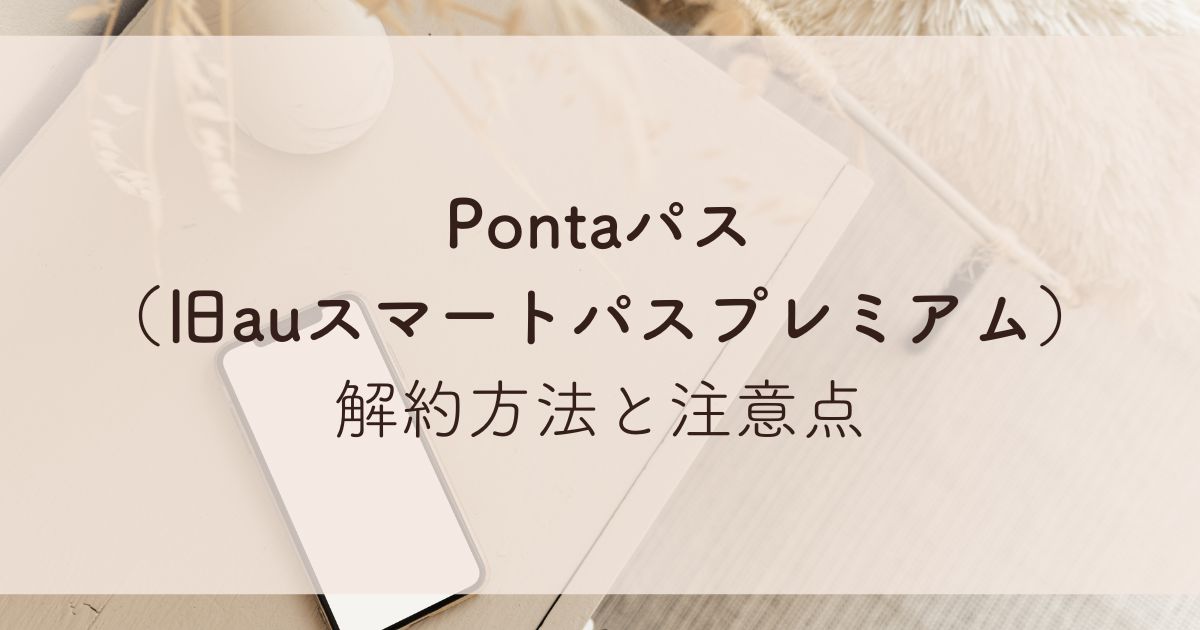 Pontaパス （旧auスマートパスプレミアム） 解約方法と注意点